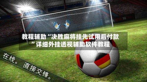 教程辅助“决胜麻将挂先试用后付款”详细外挂透视辅助软件教程-第2张图片