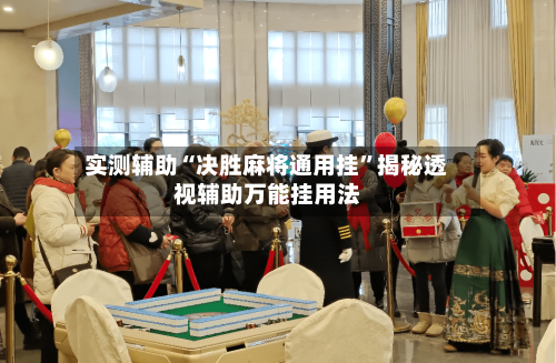 实测辅助“决胜麻将通用挂	”揭秘透视辅助万能挂用法-第3张图片
