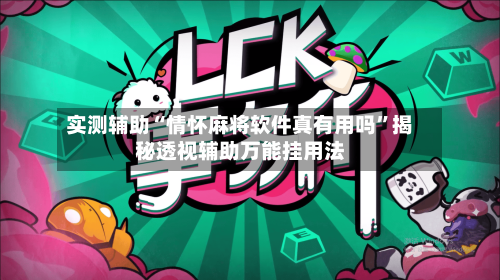 实测辅助“情怀麻将软件真有用吗”揭秘透视辅助万能挂用法-第1张图片