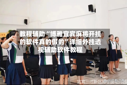 教程辅助“博雅宜宾麻将开挂的软件真的假的”详细外挂透视辅助软件教程-第2张图片