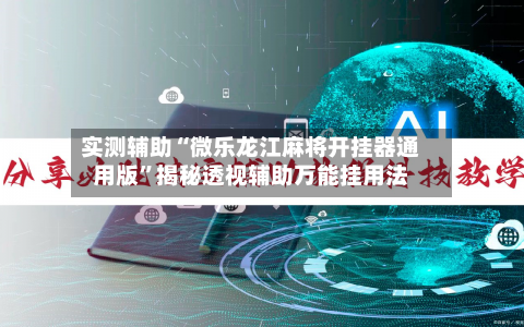 实测辅助“微乐龙江麻将开挂器通用版	”揭秘透视辅助万能挂用法-第1张图片