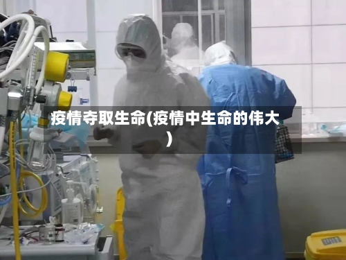 疫情夺取生命(疫情中生命的伟大)-第1张图片