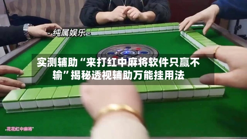 实测辅助“来打红中麻将软件只赢不输	”揭秘透视辅助万能挂用法-第1张图片