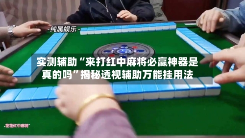 实测辅助“来打红中麻将必赢神器是真的吗”揭秘透视辅助万能挂用法-第1张图片
