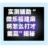 实测辅助“微乐福建麻将怎么打才能赢	”揭秘透视辅助万能挂用法-第2张图片
