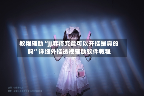教程辅助“JJ麻将究竟可以开挂是真的吗”详细外挂透视辅助软件教程-第1张图片