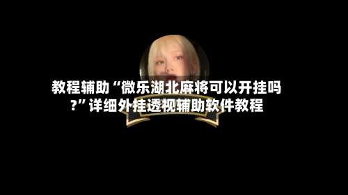 教程辅助“微乐湖北麻将可以开挂吗?”详细外挂透视辅助软件教程-第1张图片
