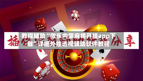 教程辅助“微乐内蒙麻将开挂app下载”详细外挂透视辅助软件教程-第2张图片
