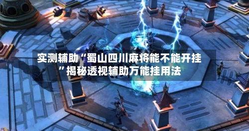 实测辅助“蜀山四川麻将能不能开挂	”揭秘透视辅助万能挂用法-第1张图片
