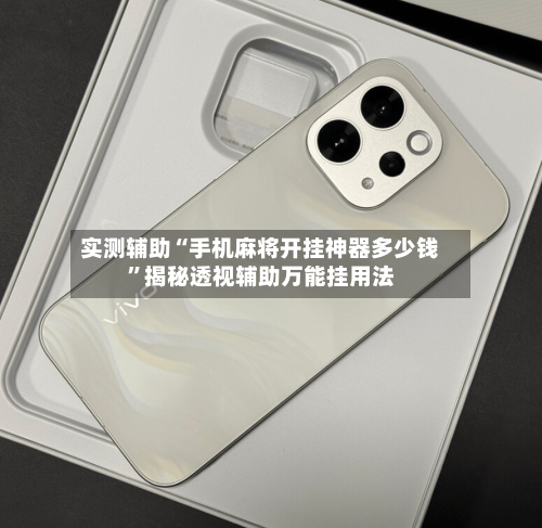 实测辅助“手机麻将开挂神器多少钱”揭秘透视辅助万能挂用法-第3张图片
