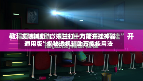 实测辅助“微乐三打一万能开挂神器通用版”揭秘透视辅助万能挂用法-第1张图片