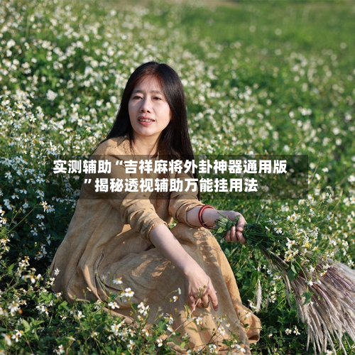 实测辅助“吉祥麻将外卦神器通用版”揭秘透视辅助万能挂用法-第1张图片