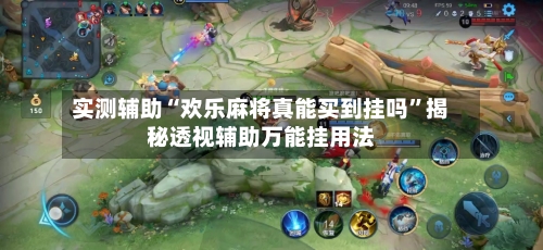 实测辅助“欢乐麻将真能买到挂吗”揭秘透视辅助万能挂用法-第1张图片