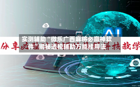 实测辅助“微乐广西麻将必赢神软件”揭秘透视辅助万能挂用法-第3张图片