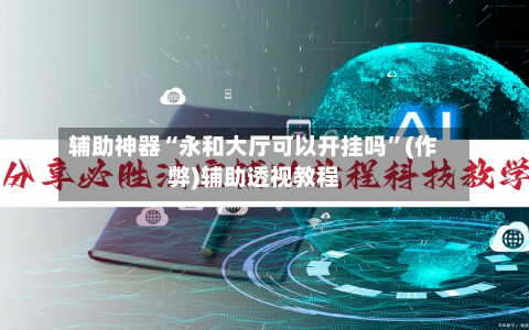 辅助神器“永和大厅可以开挂吗”(作弊)辅助透视教程-第1张图片