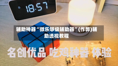 辅助神器“微乐够级辅助器	”(作弊)辅助透视教程-第1张图片