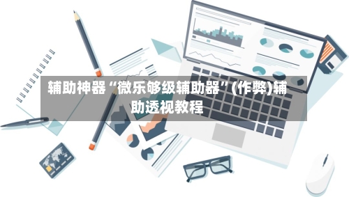 辅助神器“微乐够级辅助器”(作弊)辅助透视教程-第2张图片