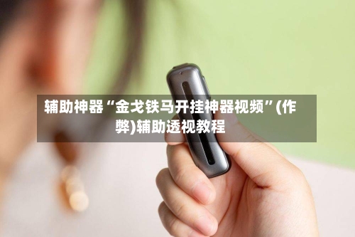 辅助神器“金戈铁马开挂神器视频	”(作弊)辅助透视教程-第2张图片