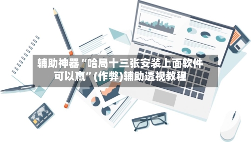 辅助神器“哈局十三张安装上面软件可以赢”(作弊)辅助透视教程-第3张图片