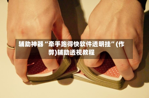 辅助神器“牵手跑得快软件透明挂”(作弊)辅助透视教程-第3张图片