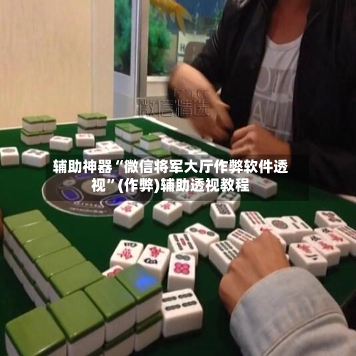 辅助神器“微信将军大厅作弊软件透视	”(作弊)辅助透视教程-第2张图片