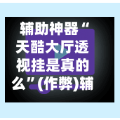 辅助神器“天酷大厅透视挂是真的么	”(作弊)辅助透视教程-第3张图片