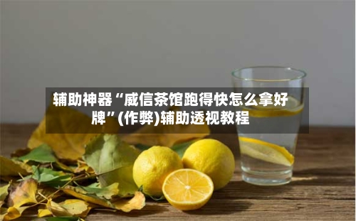 辅助神器“威信茶馆跑得快怎么拿好牌”(作弊)辅助透视教程-第1张图片