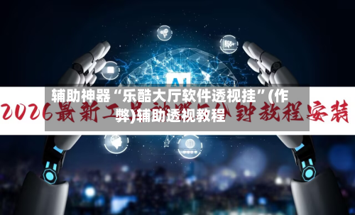 辅助神器“乐酷大厅软件透视挂”(作弊)辅助透视教程-第2张图片