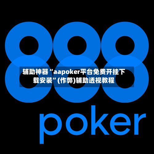 辅助神器“aapoker平台免费开挂下载安装	”(作弊)辅助透视教程-第1张图片