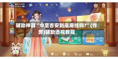 辅助神器“中至吉安到底用挂吗?”(作弊)辅助透视教程-第2张图片