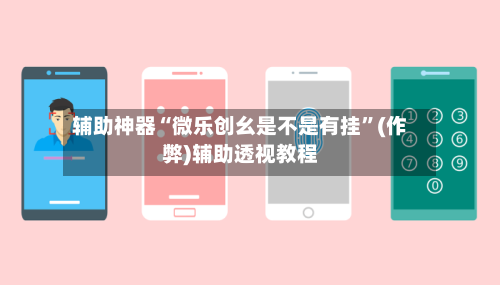 辅助神器“微乐创幺是不是有挂”(作弊)辅助透视教程-第2张图片
