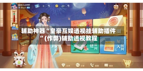 辅助神器“皇豪互娱透视挂辅助插件”(作弊)辅助透视教程-第2张图片