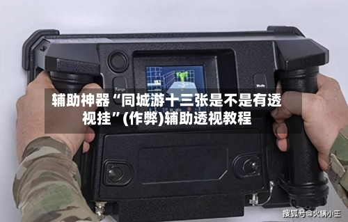 辅助神器“同城游十三张是不是有透视挂”(作弊)辅助透视教程-第2张图片