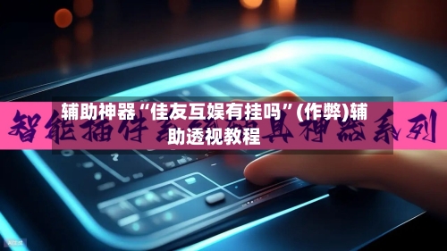 辅助神器“佳友互娱有挂吗	”(作弊)辅助透视教程-第1张图片