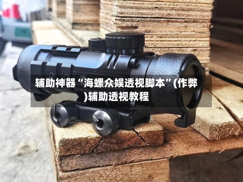 辅助神器“海螺众娱透视脚本”(作弊)辅助透视教程-第1张图片