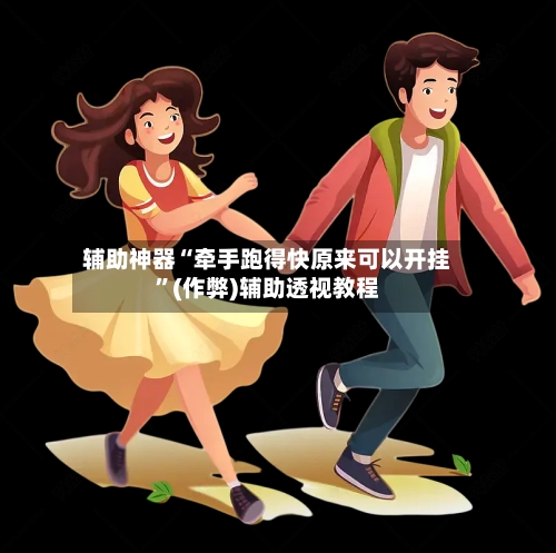 辅助神器“牵手跑得快原来可以开挂”(作弊)辅助透视教程-第2张图片