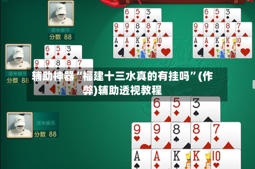 辅助神器“福建十三水真的有挂吗”(作弊)辅助透视教程-第1张图片