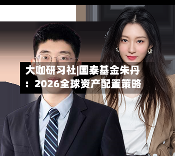 大咖研习社|国泰基金朱丹：2026全球资产配置策略-第2张图片