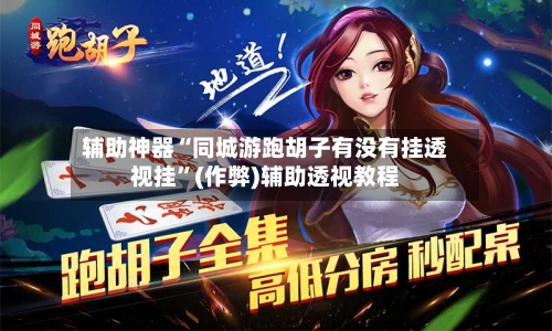 辅助神器“同城游跑胡子有没有挂透视挂”(作弊)辅助透视教程-第2张图片