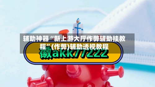辅助神器“新上游大厅作弊辅助挂教程”(作弊)辅助透视教程-第1张图片