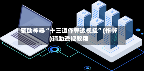 辅助神器“十三道作弊透视挂”(作弊)辅助透视教程-第2张图片