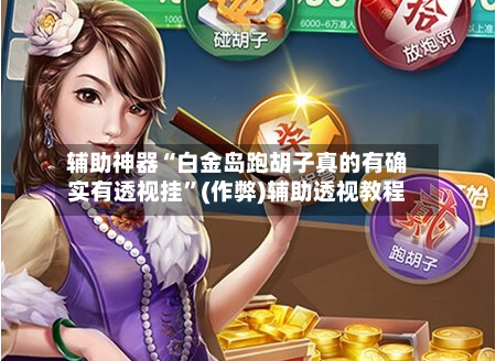 辅助神器“白金岛跑胡子真的有确实有透视挂”(作弊)辅助透视教程-第1张图片