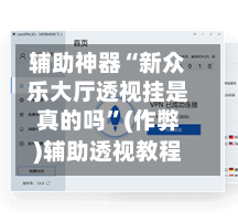 辅助神器“新众乐大厅透视挂是真的吗”(作弊)辅助透视教程-第1张图片