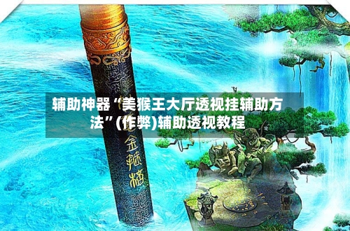 辅助神器“美猴王大厅透视挂辅助方法”(作弊)辅助透视教程-第1张图片