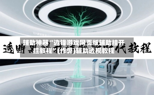辅助神器“边锋游戏网页版辅助挂开挂教程”(作弊)辅助透视教程-第2张图片