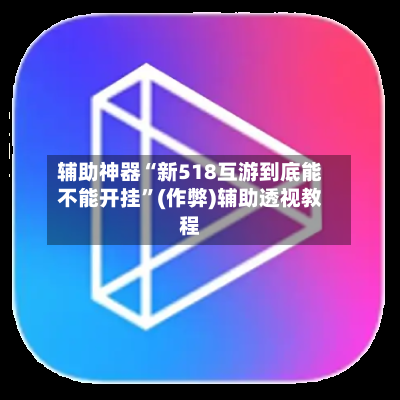 辅助神器“新518互游到底能不能开挂”(作弊)辅助透视教程-第1张图片