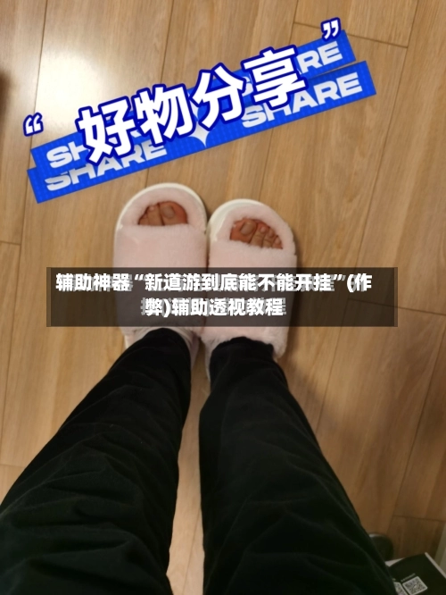 辅助神器“新道游到底能不能开挂	”(作弊)辅助透视教程-第1张图片