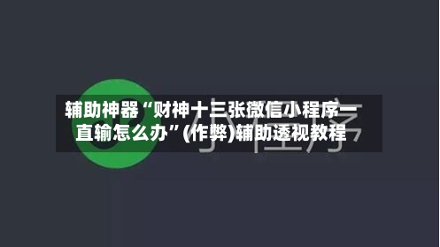 辅助神器“财神十三张微信小程序一直输怎么办	”(作弊)辅助透视教程-第1张图片