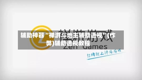 辅助神器“禅游斗地主辅助透视	”(作弊)辅助透视教程-第1张图片