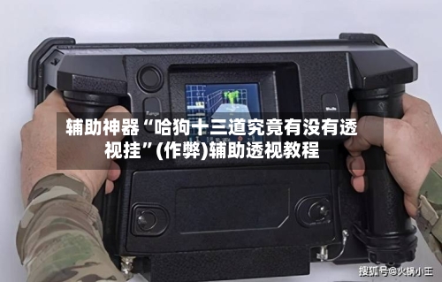辅助神器“哈狗十三道究竟有没有透视挂	”(作弊)辅助透视教程-第1张图片